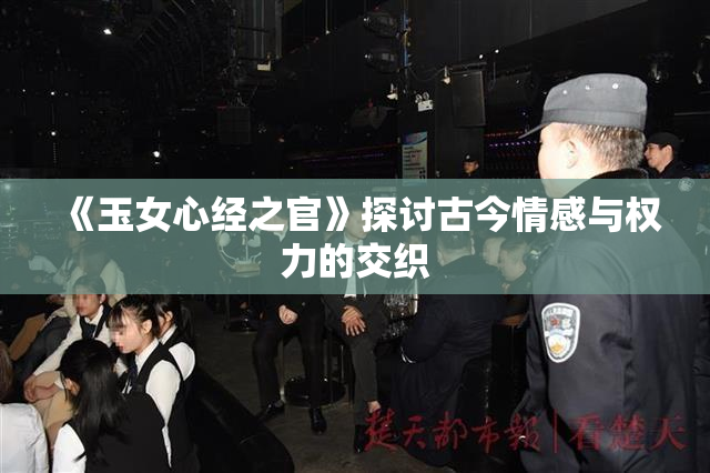 《玉女心经之官》探讨古今情感与权力的交织