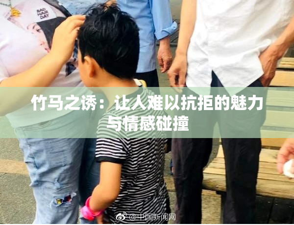 竹马之诱：让人难以抗拒的魅力与情感碰撞