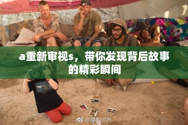 a重新审视s，带你发现背后故事的精彩瞬间