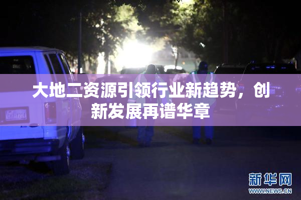 大地二资源引领行业新趋势，创新发展再谱华章