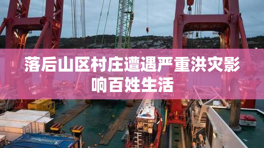 落后山区村庄遭遇严重洪灾影响百姓生活