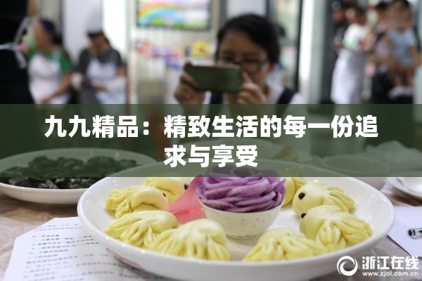 九九精品：精致生活的每一份追求与享受