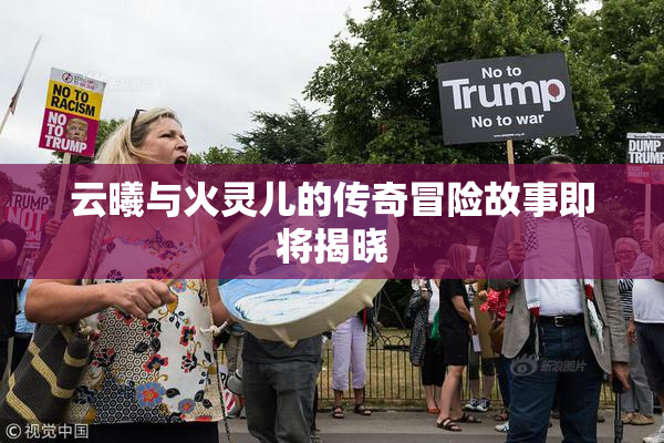 云曦与火灵儿的传奇冒险故事即将揭晓