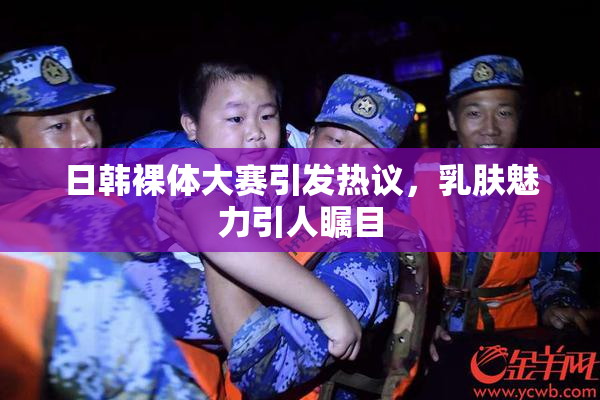 日韩裸体大赛引发热议，乳肤魅力引人瞩目