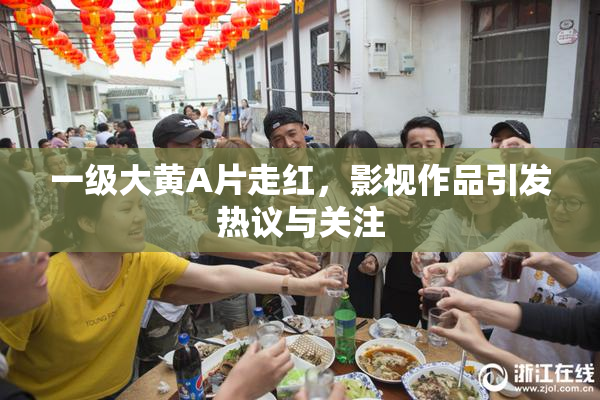 一级大黄A片走红，影视作品引发热议与关注