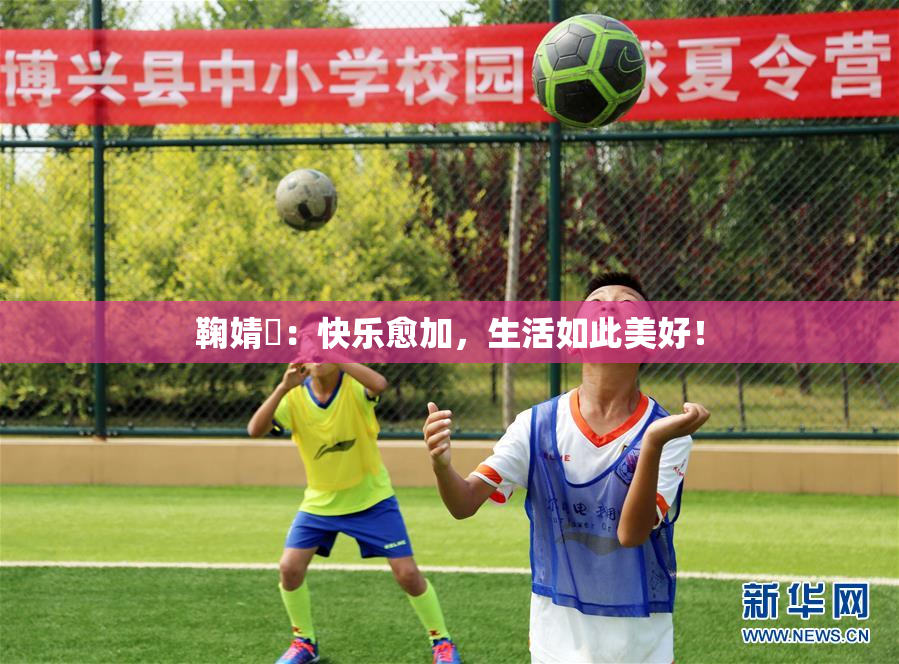 鞠婧祎：快乐愈加，生活如此美好！