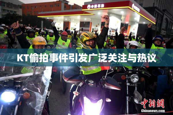 KT偷拍事件引发广泛关注与热议