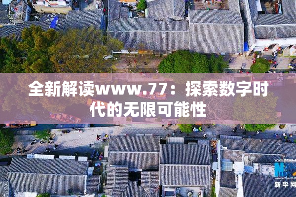 全新解读www.77：探索数字时代的无限可能性