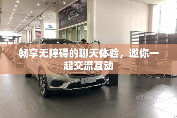 畅享无障碍的聊天体验，邀你一起交流互动
