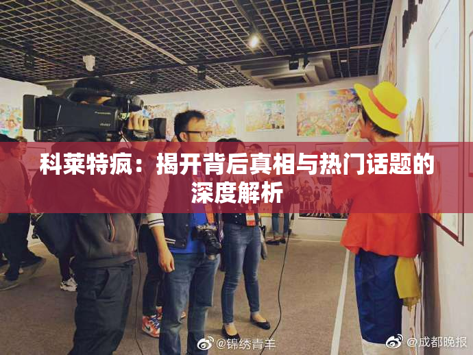 科莱特疯：揭开背后真相与热门话题的深度解析