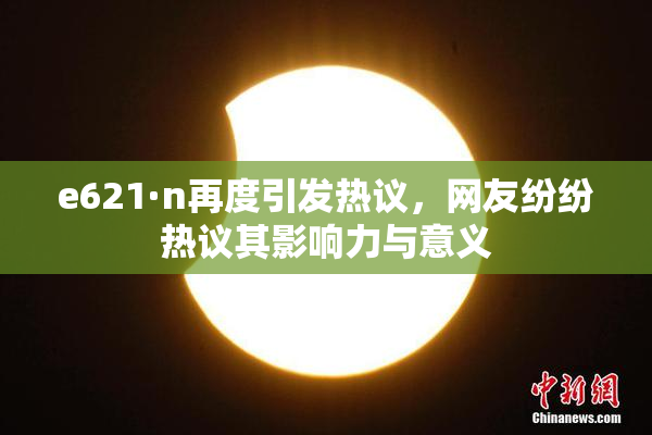 e621·n再度引发热议，网友纷纷热议其影响力与意义