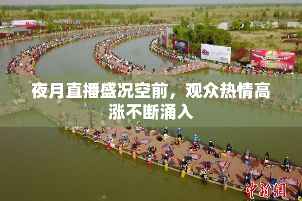 夜月直播盛况空前，观众热情高涨不断涌入