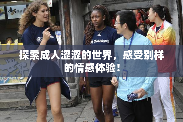 探索成人涩涩的世界，感受别样的情感体验！