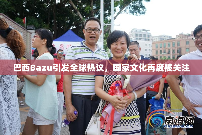 巴西Bazu引发全球热议，国家文化再度被关注
