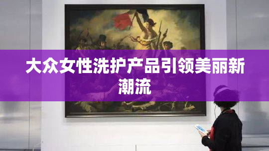 大众女性洗护产品引领美丽新潮流
