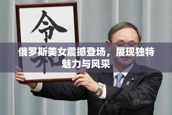 俄罗斯美女震撼登场，展现独特魅力与风采