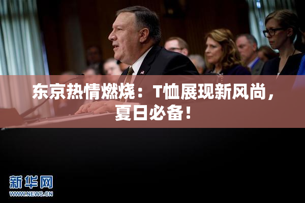 东京热情燃烧：T恤展现新风尚，夏日必备！