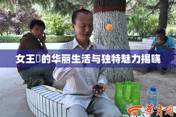 女王様的华丽生活与独特魅力揭晓