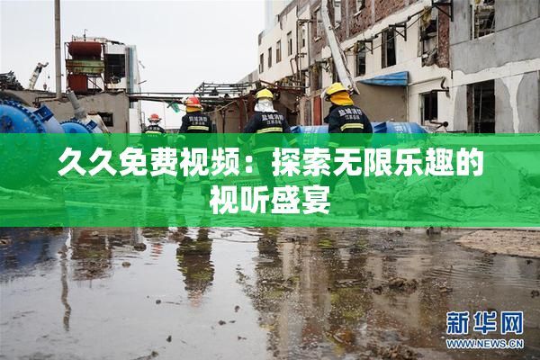 久久免费视频：探索无限乐趣的视听盛宴