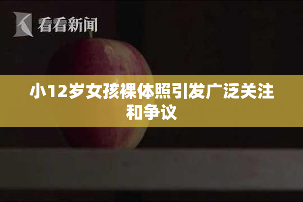 小12岁女孩裸体照引发广泛关注和争议