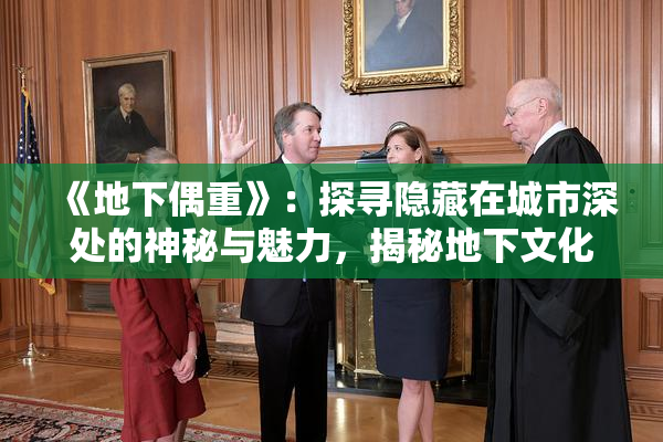 《地下偶重》：探寻隐藏在城市深处的神秘与魅力，揭秘地下文化的独特魅力。