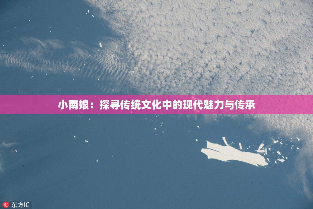小南娘：探寻传统文化中的现代魅力与传承