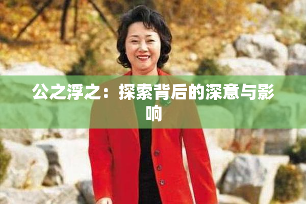公之浮之：探索背后的深意与影响