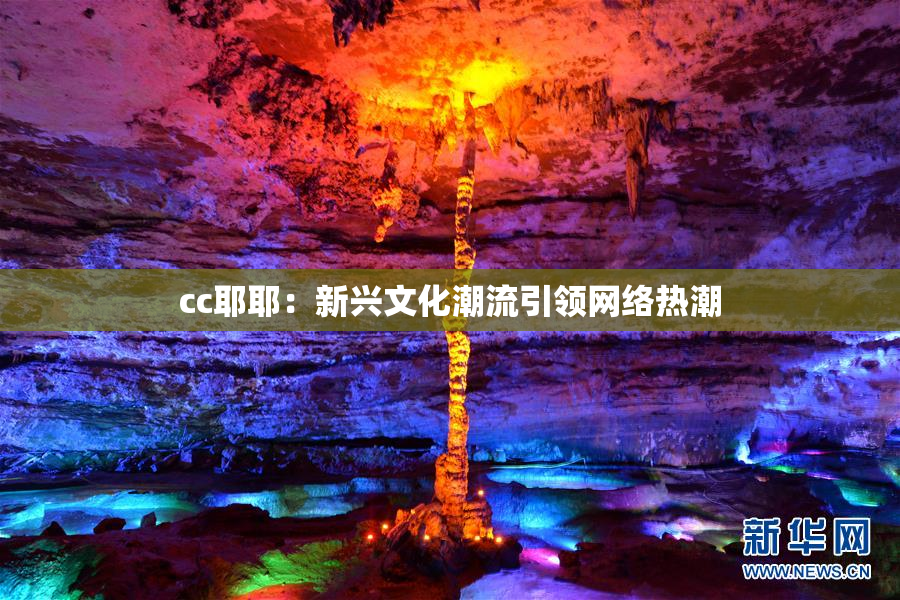 cc耶耶：新兴文化潮流引领网络热潮