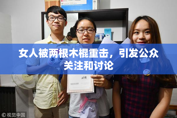女人被两根木棍重击，引发公众关注和讨论
