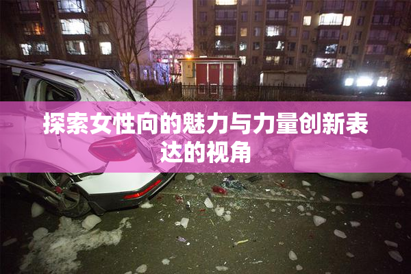 探索女性向的魅力与力量创新表达的视角
