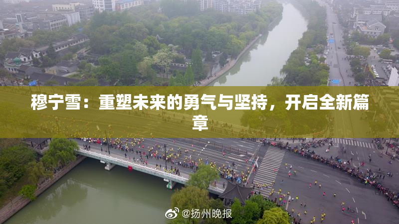 穆宁雪：重塑未来的勇气与坚持，开启全新篇章