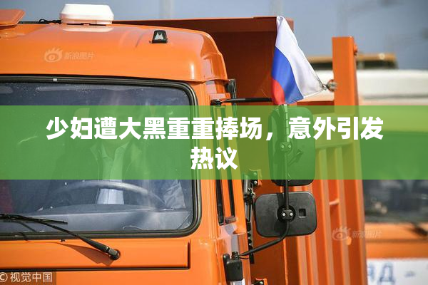 少妇遭大黑重重捧场，意外引发热议