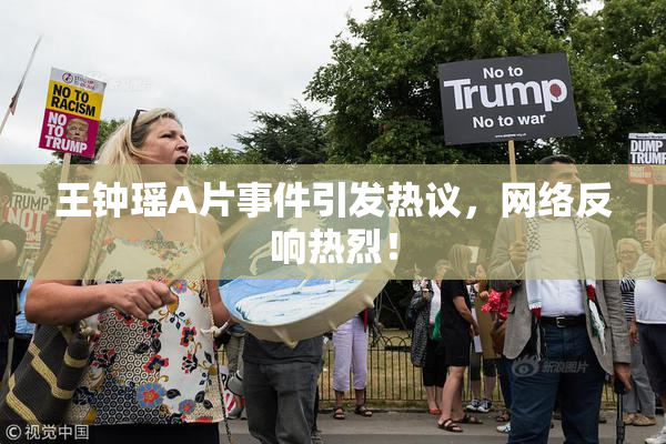王钟瑶A片事件引发热议，网络反响热烈！