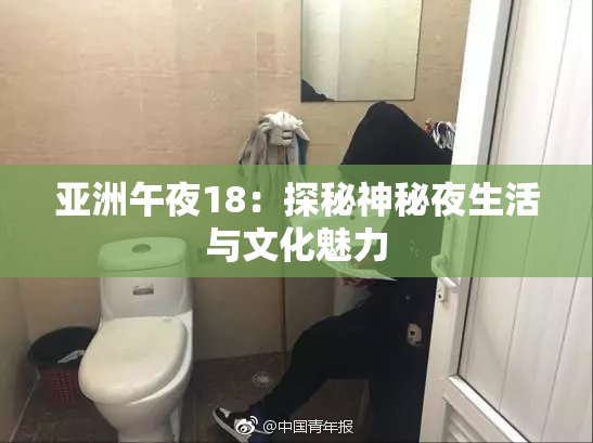 亚洲午夜18：探秘神秘夜生活与文化魅力