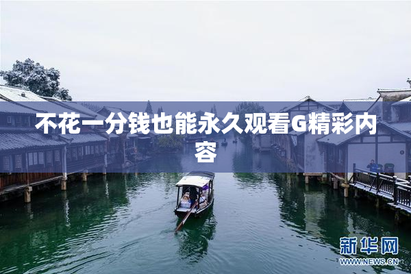 不花一分钱也能永久观看G精彩内容