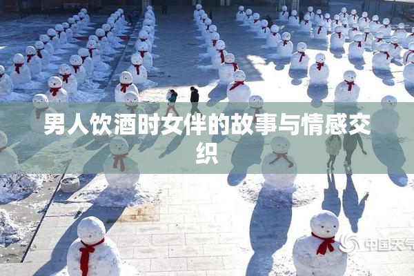 男人饮酒时女伴的故事与情感交织