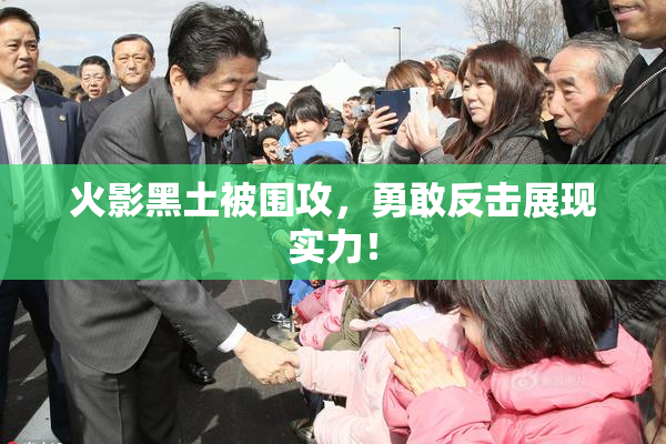 火影黑土被围攻，勇敢反击展现实力！