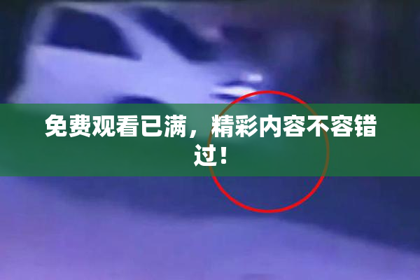 免费观看已满，精彩内容不容错过！