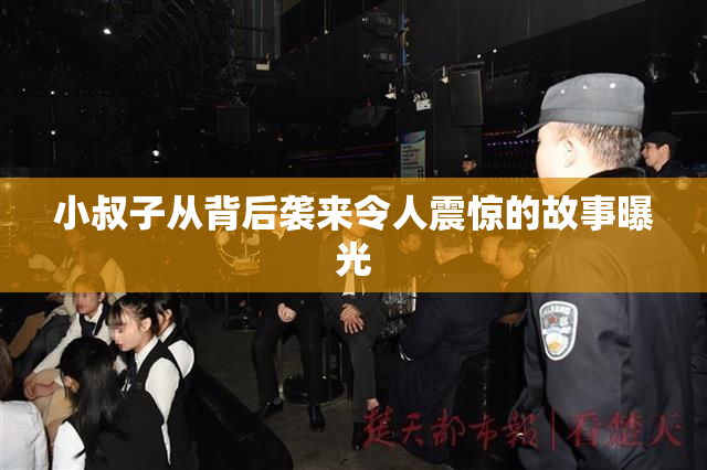 小叔子从背后袭来令人震惊的故事曝光