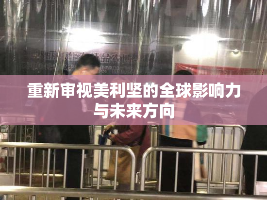 重新审视美利坚的全球影响力与未来方向