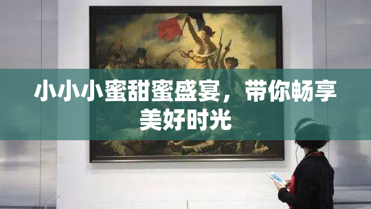 小小小蜜甜蜜盛宴，带你畅享美好时光