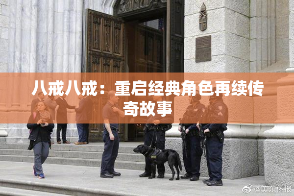 八戒八戒：重启经典角色再续传奇故事