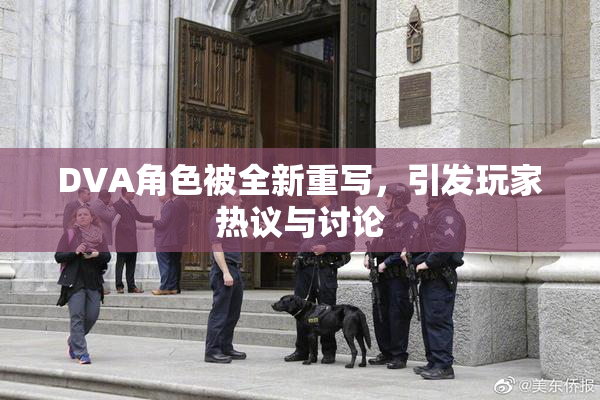 DVA角色被全新重写，引发玩家热议与讨论