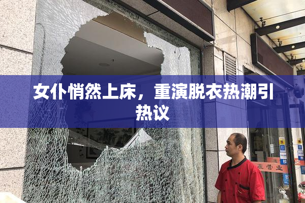 女仆悄然上床，重演脱衣热潮引热议