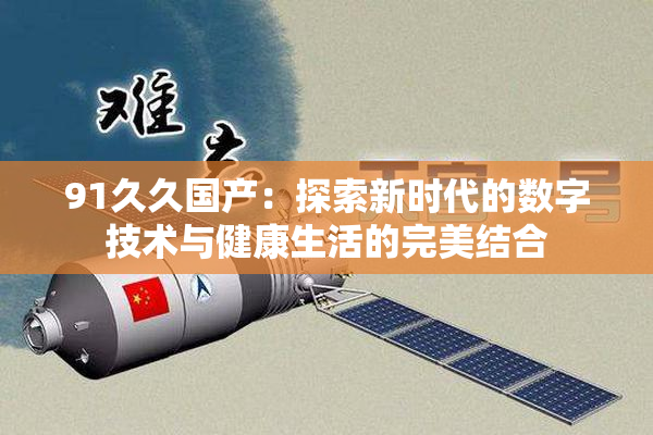 91久久国产：探索新时代的数字技术与健康生活的完美结合