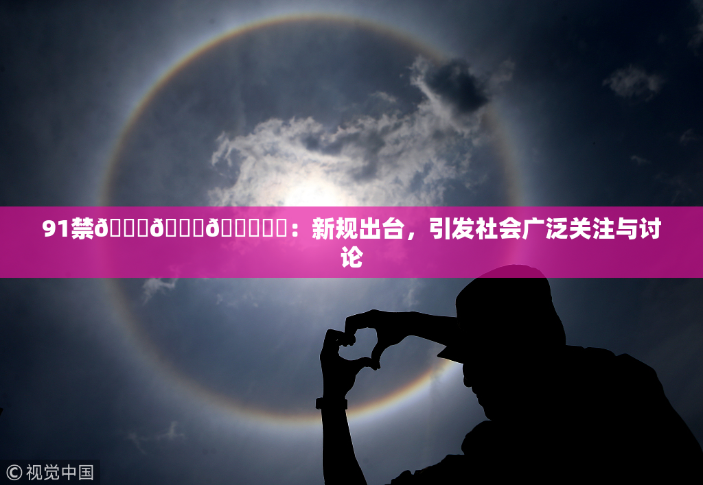 91禁🍆🍑🔞❌‌：新规出台，引发社会广泛关注与讨论
