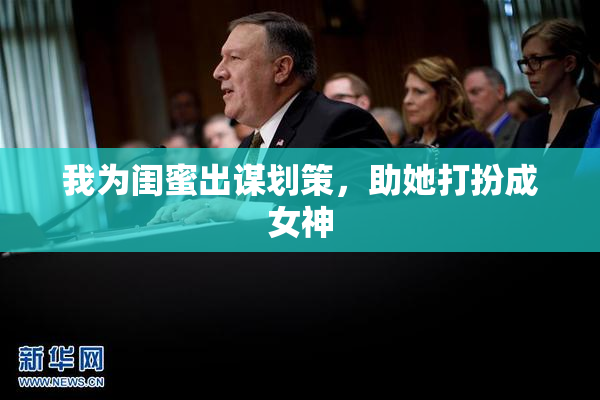 我为闺蜜出谋划策，助她打扮成女神