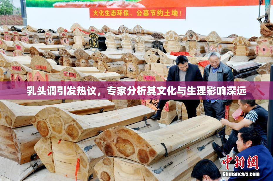 乳头调引发热议，专家分析其文化与生理影响深远
