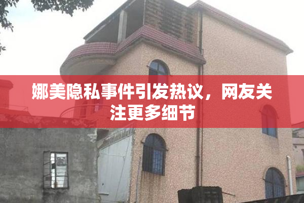 娜美隐私事件引发热议，网友关注更多细节