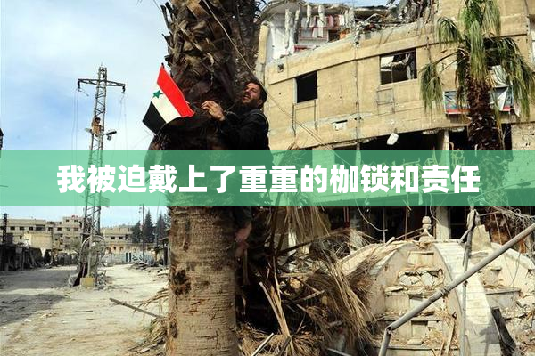 我被迫戴上了重重的枷锁和责任
